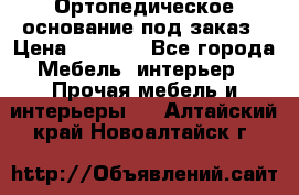 Ортопедическое основание под заказ › Цена ­ 3 160 - Все города Мебель, интерьер » Прочая мебель и интерьеры   . Алтайский край,Новоалтайск г.